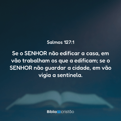 Salmos 127:1 - Se o SENHOR não edificar a casa, em vão trabalham os que ...